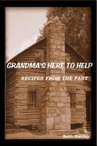 Title: Grandma's Here To Help Recipes from the past, Author: Beth Hanley