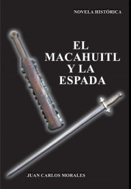 Title: El macahuitl y la espada, Author: Juan Carlos Morales