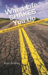 Title: When Life Shakes You Up: An On Purpose Faith Response to Crisis, Author: Ken Ardrey