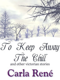 Title: To Keep Away The Chill (and other victorian stories), Author: Carla René