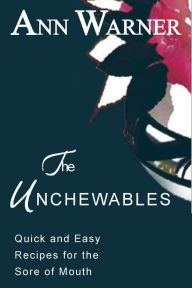 Title: The Unchewables: Quick and Easy Recipes for the Sore of Mouth, Author: Ann Warner