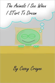 Title: The Animals I See When I Start to Dream, Author: Casey Crayne