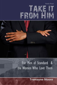 Title: Take It From Him: For Men of Standard & The Women Who Love Them, Author: Tremayne Moore