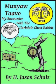 Title: Muuyaw Taavo: My Encounter with the Clarkdale Ghost Rabbit, Author: H Jason Schulz