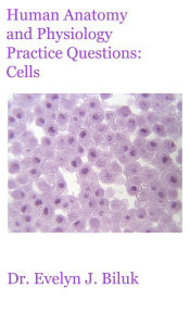 Title: Human Anatomy and Physiology Practice Questions: Cells, Author: Evelyn J Biluk
