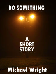 Title: Do Something (A Short Story), Author: Michael Wright