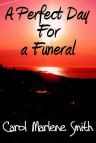 Title: A Perfect Day For a Funeral, Author: Carol Marlene Smith