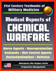 Title: 21st Century Textbooks of Military Medicine - Medical Aspects of Chemical Warfare - Nerve Agents, Incapacitating Agents, Riot Control, Toxins, Defense, Decontamination (Emergency War Surgery Series), Author: Progressive Management