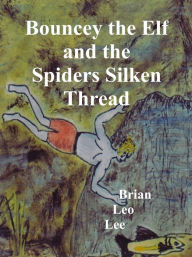 Title: Bouncey the Elf and the Spiders Silken Thread, Author: Brian  Leo Lee