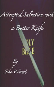 Title: Attempted Salvation with a Butter Knife, Author: John Warzel