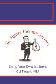 Title: 6 Figure Income Secrets Using Your Own Business, Author: Cal Tingey