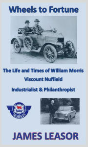 Title: Wheels to Fortune: The Life and Times of William Morris, Viscount Nuffield, Author: James Leasor