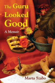 Title: The Guru Looked Good: An Impious Memoir, Author: Marta Szabo