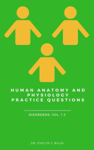 Title: Human Anatomy and Physiology Practice Questions: Disorders Volumes 1-3, Author: Dr. Evelyn J Biluk