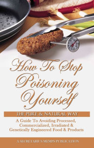 Title: How To Stop Poisoning Yourself The Pure & Natural Way: A Guide To Avoiding Processed, Commercialized, Irradiated & Genetically Engineered Food and Products, Author: Nasir Hakim