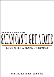 Title: Satan Can't Get A Date: Love With A Sense Of Humor, Author: Kenneth Guthrie