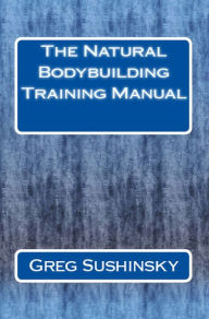 Title: The Natural Bodybuilding Training Manual, Author: Greg Sushinsky