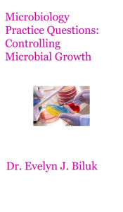 Title: Microbiology Practice Questions: Controlling Microbial Growth, Author: Dr. Evelyn J Biluk