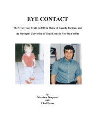 Title: EYE CONTACT - The Mysterious Death in 2000 in Maine of Kassidy Bortner and the Wrongful Conviction of Chad Evans in New Hampshire, Author: Morrison Bonpasse