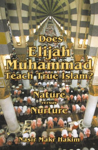 Title: Does Elijah Muhammad Teach True Islam: Nature Versus Nurture, Author: Nasir Makr Hakim