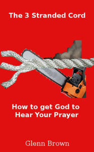 Title: The 3 Stranded Cord:Getting God to Hear Your Prayer, Author: Glenn Brown