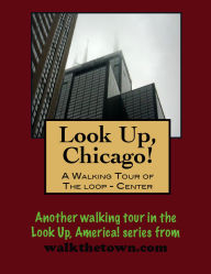 Title: Look Up, Chicago! A Walking Tour of The Loop (Center), Author: Doug Gelbert