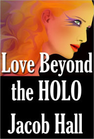 Title: Love Beyond the HOLO; Love is the Greatest Reality, Author: Jacob Hall