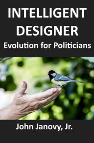 Title: Intelligent Designer: Evolution for Politicians, Author: John Janovy Jr