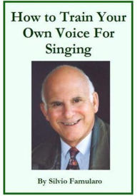 Title: How To Train Your Own Voice For Singing, Author: Silvio Famularo