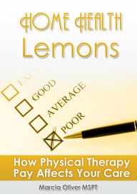 Title: Home Health Lemons: How Physical Therapy Pay Affects Your Care, Author: Marcia Oliver