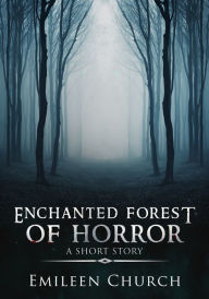 Title: Enchanted Forest of Horror (A Short Story), Author: Emileen Church