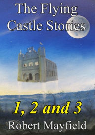 Title: The Flying Castle Stories, 1, 2 and 3, Author: Robert Mayfield