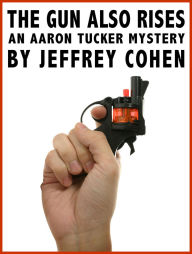 Title: The Gun Also Rises: An Aaron Tucker Mystery, Author: Jeffrey Cohen