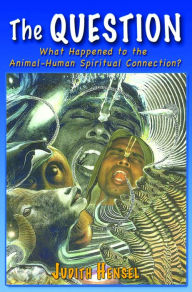 Title: The Question. What Happened to the Animal-Human Spiritual Connection?, Author: Judith Hensel