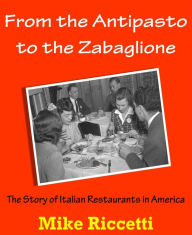 Title: From the Antipasto to the Zabaglione: The Story of Italian Restaurants in America, Author: Mike Riccetti