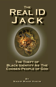 Title: The Real ID Jack: The Theft of Black Identity as the Chosen People of God, Author: Nasir Makr Hakim