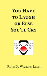 Title: You Have To Laugh Or Else You'll Cry, Author: Ruth Watkins-Leech