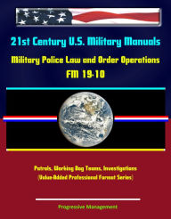 Title: 21st Century U.S. Military Manuals: Military Police Law and Order Operations FM 19-10 - Patrols, Working Dog Teams, Investigations (Value-Added Professional Format Series), Author: Progressive Management