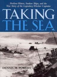 Title: Taking the Sea: Perilous Waters, Sunken Ships, and the True Story of the Legendary Wrecker Captains, Author: Dennis Powers