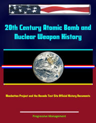 Title: 20th Century Atomic Bomb and Nuclear Weapon History: Manhattan Project and the Nevada Test Site Official History Documents, Author: Progressive Management