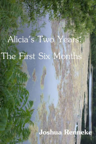 Title: Alicia's Two Years: The First Six Months, Author: Joshua Renneke
