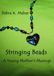 Title: Stringing Beads: A Young Mother's Musings, Author: Debra K. Maher