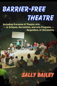 Title: Barrier-Free Theatre: Including Everyone in Theatre Arts - in Schools, Recreation, and Arts Programs - Regardless of (Dis)Ability, Author: Sally Bailey