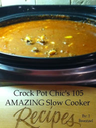 Title: Crock Pot Chic's 105 AMAZING Slow Cooker Recipes, Author: J Brentzel