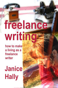 Title: Freelance Writing: how to make a living as a freelance writer, Author: Janice Hally