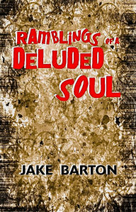 Title: Ramblings of a Deluded Soul, Author: Jake Barton