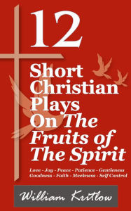 Title: 12 Short Christian Plays on The Fruits of the Spirit, Author: William Kritlow