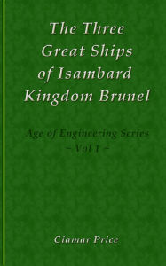 Title: The Three Great Ships of Isambard Kingdom Brunel (Age of Engineering, #1), Author: Ciamar Price