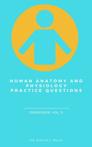 Title: Human Anatomy and Physiology Practice Questions: Disorders: Vol. 5, Author: Dr. Evelyn J Biluk