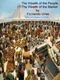 Title: The Wealth of the People: The Wealth of the Market, Author: Fernando Urias